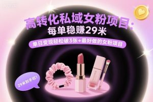 高转化私域女粉项目:每单稳賺29米,单日变现轻松破3张+最好做的女粉项目-第一资源库