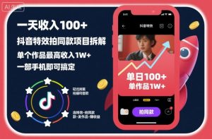 一天收入100+,抖音特效拍同款项目拆解,单个作品最高收入1W+,一部手机即可搞定-第一资源库