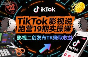 TikTok影视解说陪跑营19期实操课,影视二创发布TK賺取收益,万播收益50美金-第一资源库