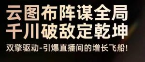 云图布阵谋全局千川破敌定乾坤,双擎驱动-引爆直播间的增长飞船,8月4日线下课-第一资源库