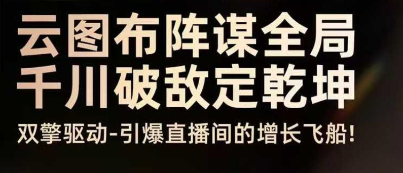 云图布阵谋全局千川破敌定乾坤,双擎驱动-引爆直播间的增长飞船,8月4日线下课-第一资源库
