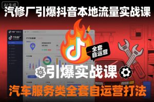汽修厂引爆抖音本地流量实战课，汽车服务类全套自运营打法-第一资源库