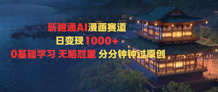 新跑通AI漫画赛道日变现1k+0基础学习无脑怼量分分钟钟过原创-第一资源库