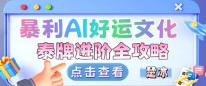 项目拆解:暴利AI小众赛道好运文化泰牌进阶变现全攻略-第一资源库