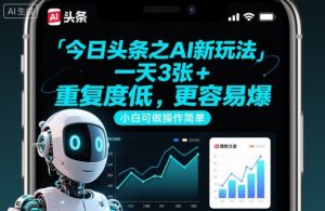 今日头条之AI新玩法，一天3张+，重复度低，更容易爆，小白可做操作简单-第一资源库
