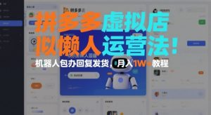 拼多多虚拟店懒人运营法:机器人包办回复发货,月入1W+教程-第一资源库