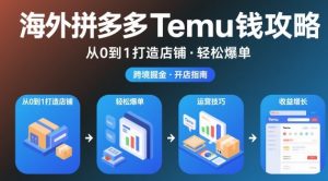 海外拼多多temu钱攻略从0到1打造店铺,轻松爆单-第一资源库