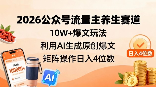2026公众号流量主养生赛道,10W+爆文玩法,利用AI生成原创爆文,矩阵操作日入4位数-第一资源库