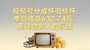 视频号分成怀旧情怀,单日收益632.74,更适合懒人的玩法-第一资源库