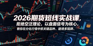 2026期货短线实战课，拒绝空泛理论，以盘面信号为核心，教你在分化行情中抓关键品种、避诱多陷阱（更新）-第一资源库
