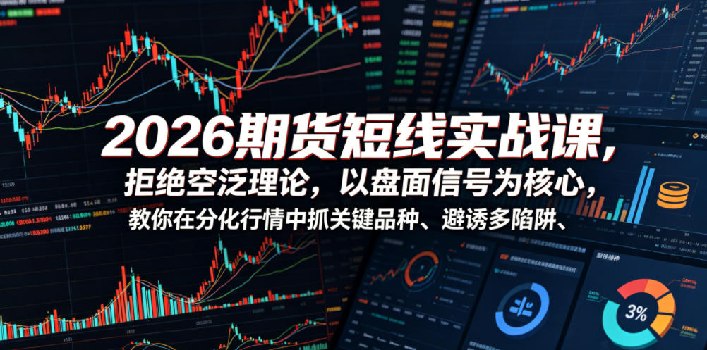 2026期货短线实战课，拒绝空泛理论，以盘面信号为核心，教你在分化行情中抓关键品种、避诱多陷阱（更新）-第一资源库