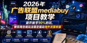 2026年老董賺美刀广告联盟mediabuy项目教学，避开新手90%的坑，教你用合规玩法稳定撬动海外流量收益-第一资源库