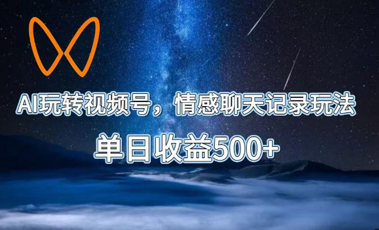 AI玩转视频号，情感聊天记录玩法，单日收益500+【揭秘】-第一资源库