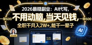 2026最稳副业：AI代写，不用动脑，当天见钱，一单600，全职干月入2W+，能干一辈子【揭秘】-第一资源库