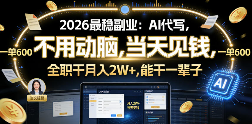 2026最稳副业：AI代写，不用动脑，当天见钱，一单600，全职干月入2W+，能干一辈子【揭秘】-第一资源库