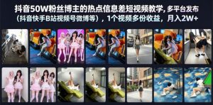 抖音50W粉丝博主的热点信息差教学，多平台发布（抖音快手B站视频号微博等），1个视频多份收益，月入2W+-第一资源库