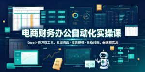 电商财务办公自动化实操课，Excel+影刀双工具，数据清洗・报表建模・自动对账，全流程实战-第一资源库