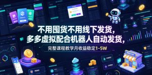 不用囤货不用线下发货,多多虚拟配合机器人自动发货,完整课程教学月收益稳定1-5W【揭秘】-第一资源库