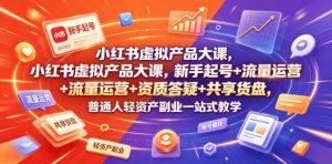 小红书虚拟产品大课，新手起号+流量运营+资质答疑+共享货盘，普通人轻资产副业一站式教学-第一资源库
