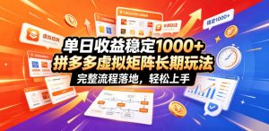 单日收益稳定1000+，拼多多虚拟矩阵长期玩法，完整流程落地，轻松上手【揭秘】-第一资源库