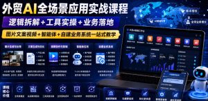 外贸AI全场景应用实战课程｜逻辑拆解+工具实操+业务落地，图片文案视频+智能体+自建业务系统一站式教学-第一资源库