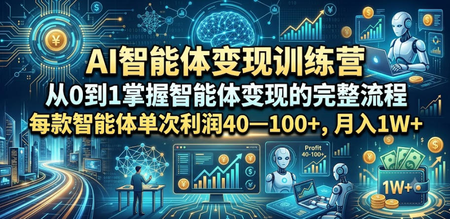 AI智能体变现训练营，从0到1掌握智能体变现的完整流程，每款智能体单次利润40—100+，月入1W+-第一资源库