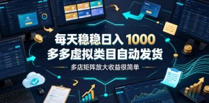 每天稳稳日入1000，多多虚拟类目自动发货，多店矩阵放大收益很简单【揭秘】-第一资源库