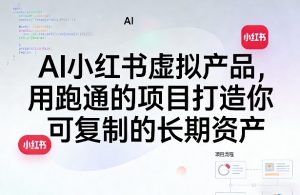 AI小红书虚拟产品,用跑通的项目打造你可复制的长期资产(更新0712)-第一资源库