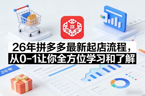26年拼多多最新起店流程，从0-1让你全方位学习和了解（07月28日更新）-第一资源库