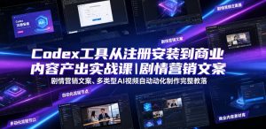 Codex工具从注册安装到商业内容产出实战课｜剧情营销文案、多类型AI视频自动化制作完整落地教程-第一资源库