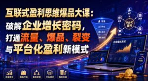 互联式盈利思维爆品大课：破解企业增长密码，打通流量、爆品、裂变与平台化盈利新模式-第一资源库