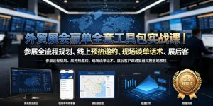 外贸展会赢单全套工具包实战课｜参展全流程规划、线上预热邀约、现场谈单话术、展后客户跟进复盘完整落地教程-第一资源库