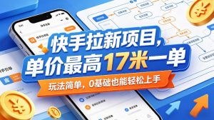 快手拉新项目,单价最高17米一单,玩法简单,0基础也能轻松上手(更新07月23日)-第一资源库