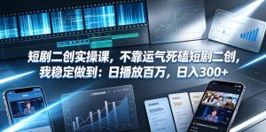 短剧二创实操课，不靠运气死磕短剧二创，我稳定做到：日播放百万，日入300+-第一资源库