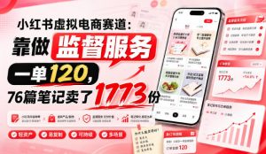 小红书虚拟电商赛道:靠做监督服务,一单120,76篇笔记卖了1773份-第一资源库