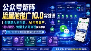 公众号矩阵流量池推广10.0实战课|全链路入池引流、AI内容量产、矩阵运营、流量主多元变现实操教程-第一资源库
