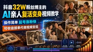 抖音32W粉丝博主的AI亲人复活变身视频教学,操作简单,起号涨粉快,可收徒接单代做视频变现-第一资源库