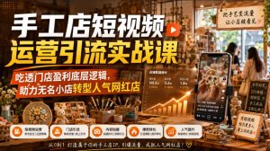 手工店短视频运营引流实战课，吃透门店盈利底层逻辑，助力无名小店转型人气网红店-第一资源库