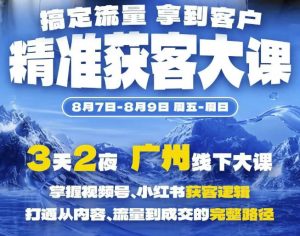 精准获客实战大课,掌握视频号、小红书获客逻辑,打通从内容、流量到成交的完整路径(广州站8.7-9)-第一资源库