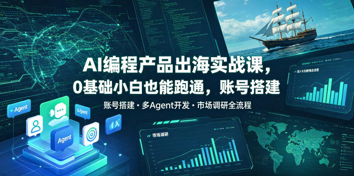 AI编程产品出海实战课，0基础小白也能跑通，账号搭建・多Agent开发・市场调研全流程，月入千刀跨境变现教程（更新0822）-第一资源库