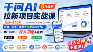 千问AI拉新项目实战课8月最新,拉新一个10米,抖音、快手、视频号多渠道均可推广,推广正热门,月入2W不是梦!-第一资源库