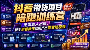 抖音带货项目陪跑训练营,无需真人出镜,新手照着操作就能产出带货短视频(更新0811)-第一资源库