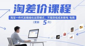 淘差价课程,淘宝一件代发精细化运营模式,不囤货低成本做电商(更新26年8月)-第一资源库
