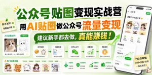 公众号贴图变现实战营，用AI贴图做公众号流量变现，建议新手都去做，真能賺钱！-第一资源库