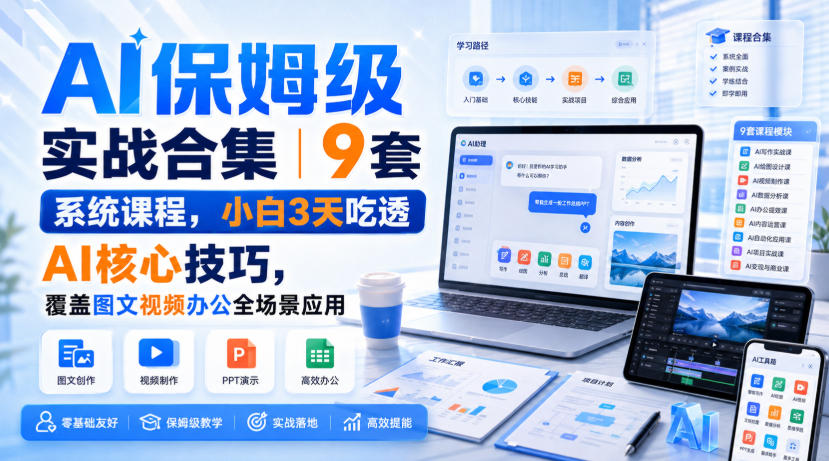 AI保姆级实战合集｜9套系统课程，小白3天吃透AI核心技巧，覆盖图文视频办公全场景应用-第一资源库
