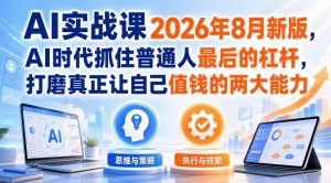 AI实战课2026年8月新版,AI时代抓住普通人最后的杠杆,打磨真正让自己值钱的两大能力-第一资源库