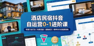 酒店民宿抖音自运营0-1进阶课|专属行业打法、免费流量+直播成交+榜单SEO全链路落地-第一资源库