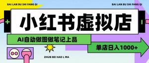 用AI辅助开一家日入1000+的小红书虚拟店铺,布局搜索流量长期稳定变现【揭秘】-第一资源库