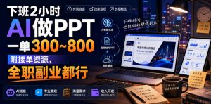 下班2小时AI做PPT，一单300~800，附接单资源，全职副业都行【揭秘】-第一资源库