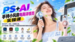 PS+AI手持小风扇电商详情页实操课|结合GPT、豆包、AI修图工具,从产品拍摄、精修调色、文案策划到详情页海报全套落地实战-第一资源库
